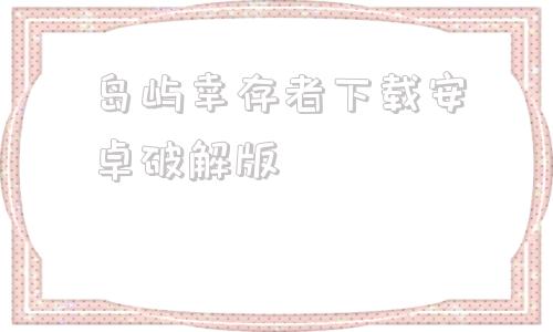 岛屿幸存者下载安卓破解版岛屿生存者正式版破解版下载