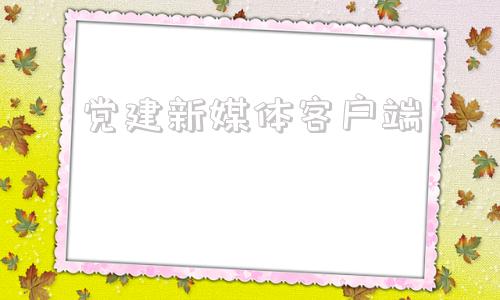 党建新媒体客户端下载党建app下载