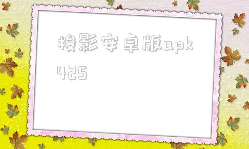 包含梭影安卓版apk425的词条
