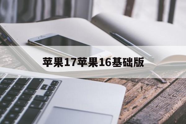 苹果17苹果16基础版(苹果17版和18版的区别)-第4张图片-QuickQ官网