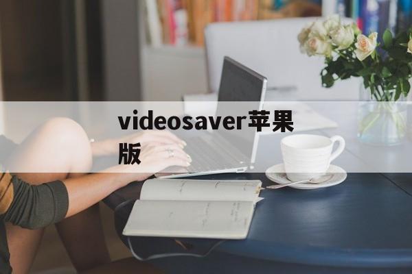 videosaver苹果版(videoadspeed 苹果)