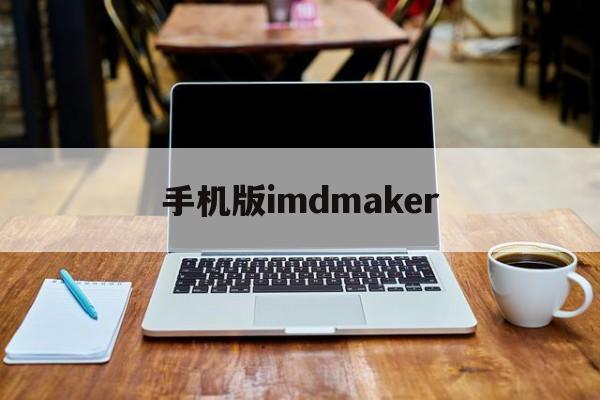 手机版imdmaker(手机版综合素质评价登录入口)-第3张图片-QuickQ官网